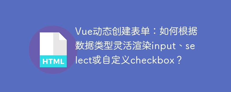 Vue动态创建表单：如何根据数据类型灵活渲染input、select或自定义checkbox？