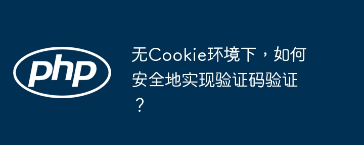 无cookie环境下，如何安全地实现验证码验证？