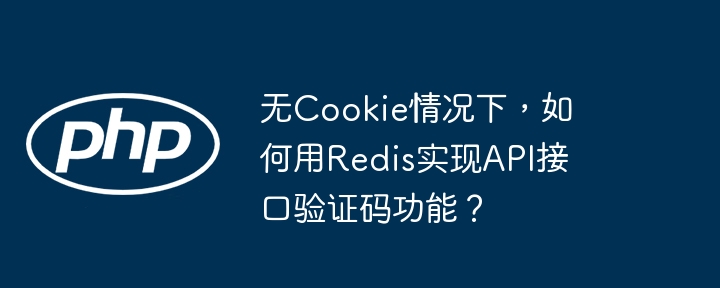 无cookie情况下，如何用redis实现api接口验证码功能？