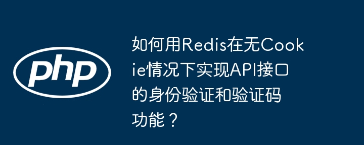 如何用redis在无cookie情况下实现api接口的身份验证和验证码功能？