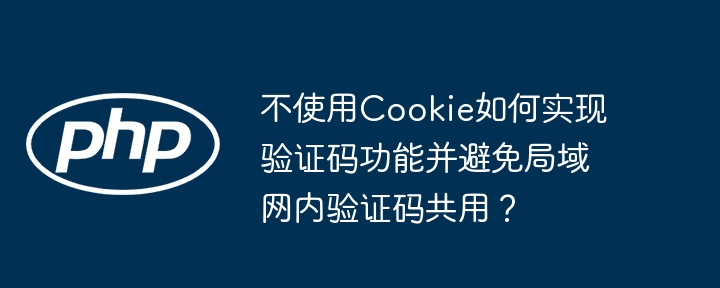 不使用cookie如何实现验证码功能并避免局域网内验证码共用？
