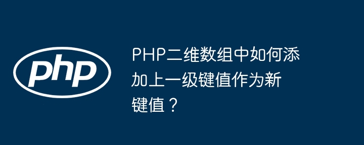 php二维数组中如何添加上一级键值作为新键值？
