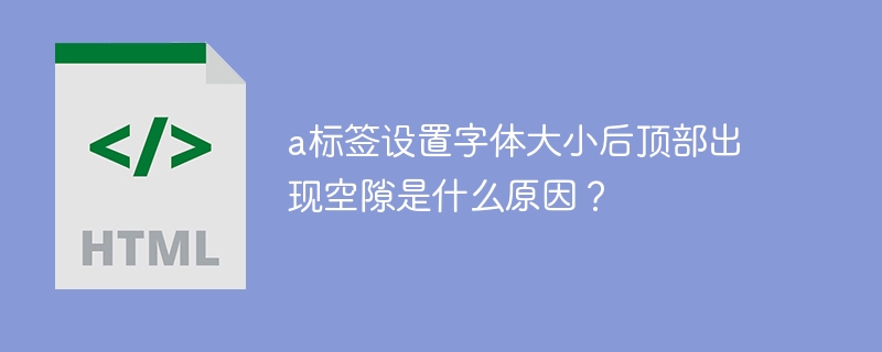 a标签设置字体大小后顶部出现空隙是什么原因？