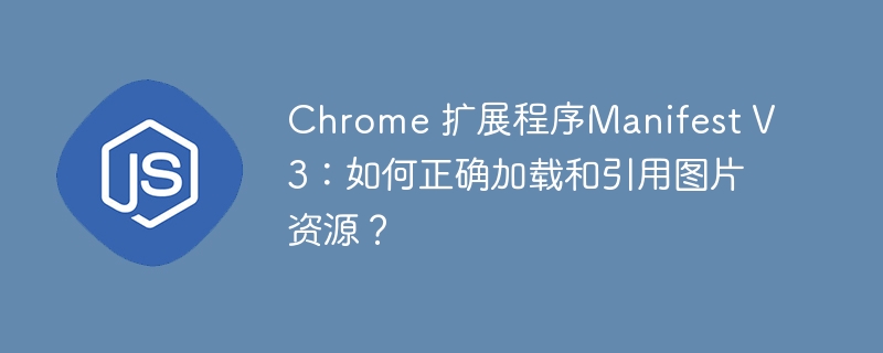 Chrome 扩展程序Manifest V3：如何正确加载和引用图片资源？