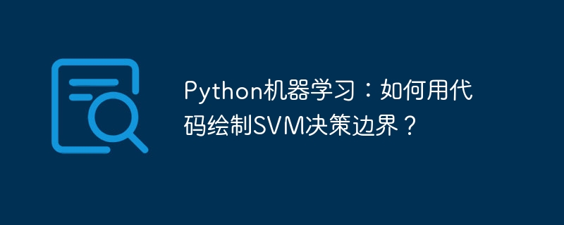 Python机器学习：如何用代码绘制SVM决策边界？