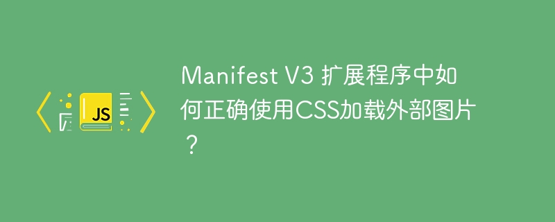 Manifest V3 扩展程序中如何正确使用CSS加载外部图片？