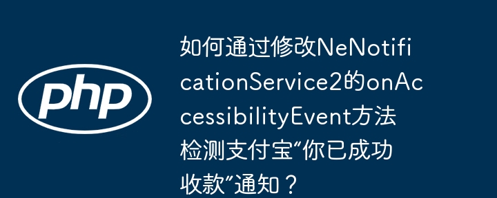 如何通过修改NeNotificationService2的onAccessibilityEvent方法检测支付宝“你已成功收款”通知？