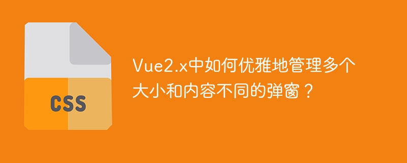 Vue2.x中如何优雅地管理多个大小和内容不同的弹窗？