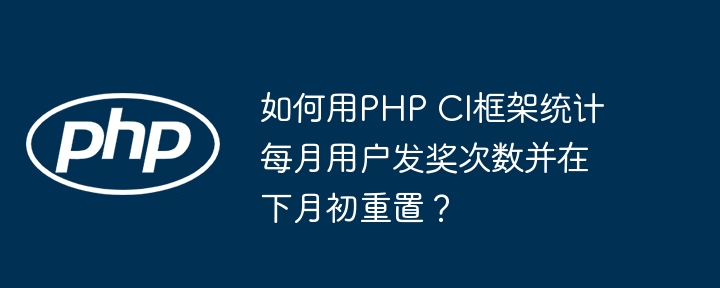 如何用php ci框架统计每月用户发奖次数并在下月初重置？