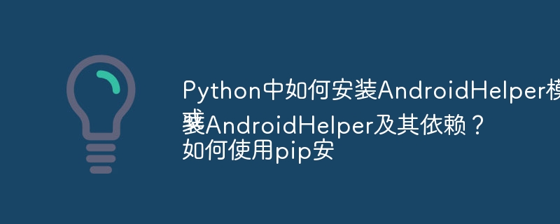 Python中如何安装AndroidHelper模块？或如何使用pip安装AndroidHelper及其依赖？