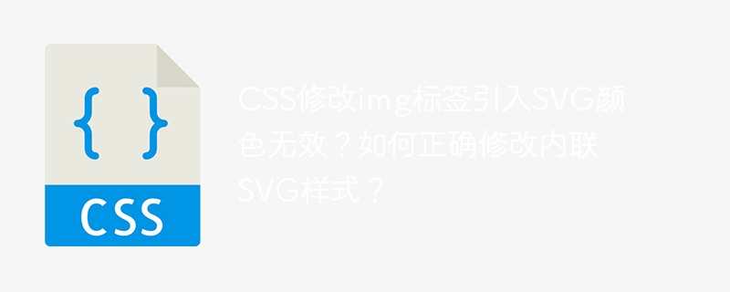CSS修改img标签引入SVG颜色无效？如何正确修改内联SVG样式？