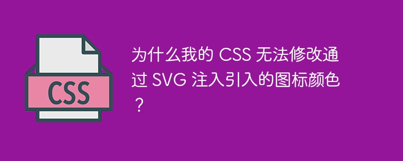 为什么我的 CSS 无法修改通过 SVG 注入引入的图标颜色？