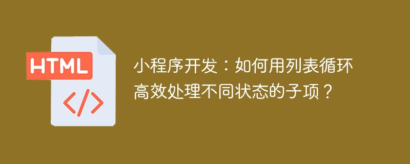 小程序开发：如何用列表循环高效处理不同状态的子项？