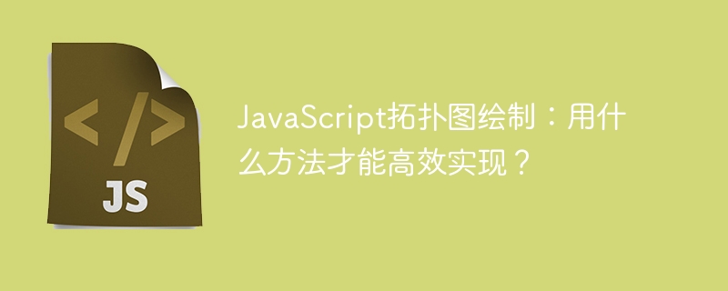 JavaScript拓扑图绘制：用什么方法才能高效实现？