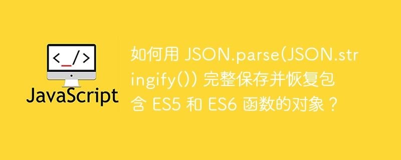 如何用 JSON.parse(JSON.stringify()) 完整保存并恢复包含 ES5 和 ES6 函数的对象？