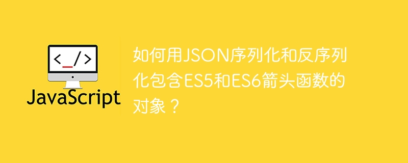 如何用json序列化和反序列化包含es5和es6箭头函数的对象?