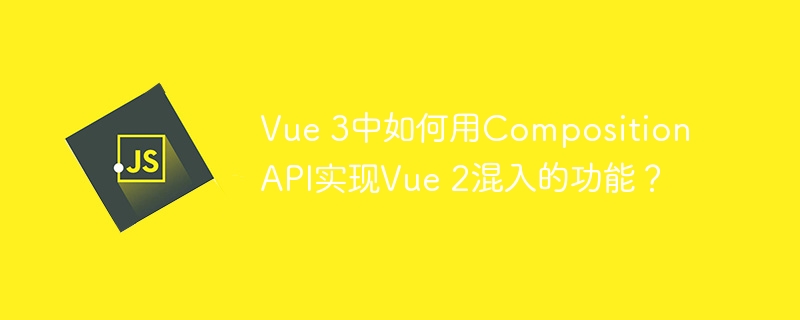 Vue 3中如何用Composition API实现Vue 2混入的功能？