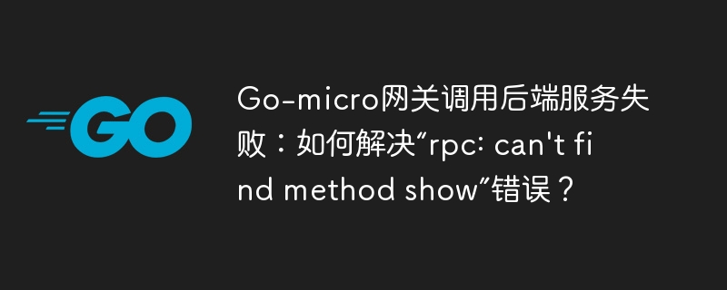 go-micro网关调用后端服务失败：如何解决“rpc: can't find method show”错误？