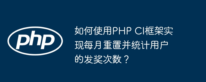 如何使用php ci框架实现每月重置并统计用户的发奖次数？