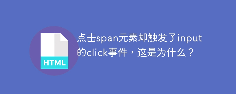 点击span元素却触发了input的click事件，这是为什么？