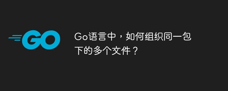 Go语言中，如何组织同一包下的多个文件？