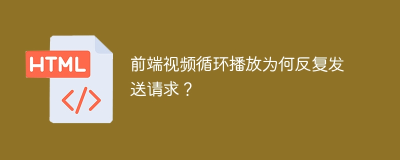 前端视频循环播放为何反复发送请求？