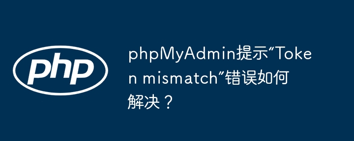 phpmyadmin提示“token mismatch”错误如何解决？