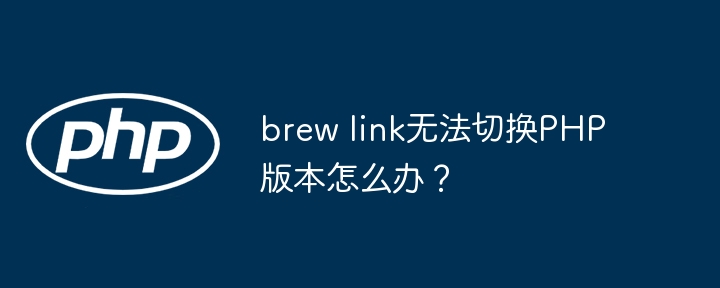 brew link无法切换php版本怎么办？
