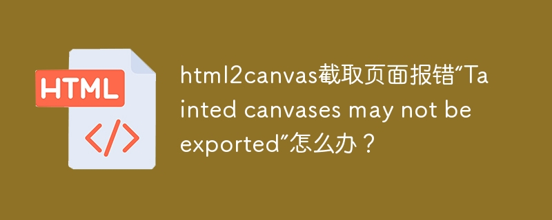 html2canvas截取页面报错“Tainted canvases may not be exported”怎么办？