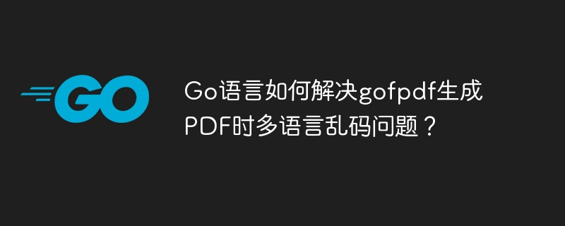 Go语言如何解决gofpdf生成PDF时多语言乱码问题？