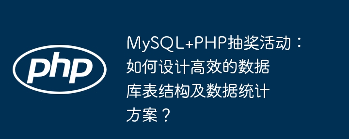 mysql+php抽奖活动：如何设计高效的数据库表结构及数据统计方案？