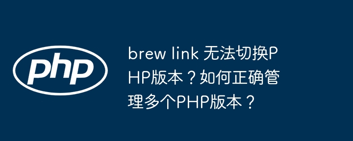 brew link 无法切换php版本？如何正确管理多个php版本？