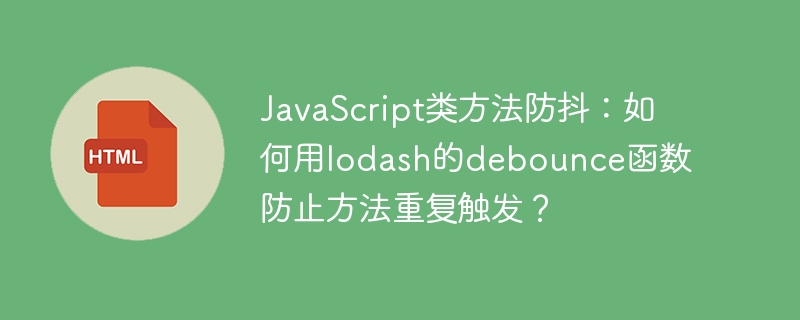JavaScript类方法防抖：如何用lodash的debounce函数防止方法重复触发？