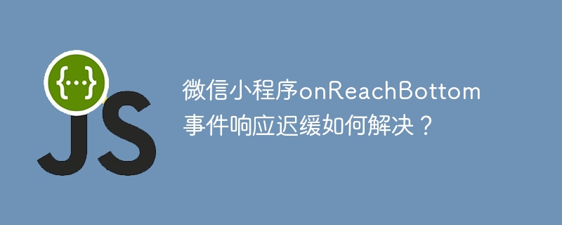 微信小程序onReachBottom事件响应迟缓如何解决？