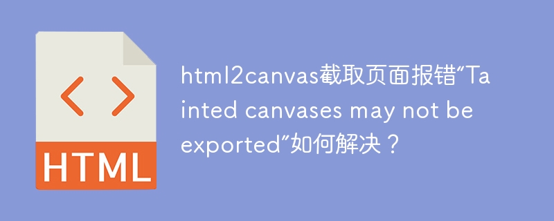 html2canvas截取页面报错“Tainted canvases may not be exported”如何解决？