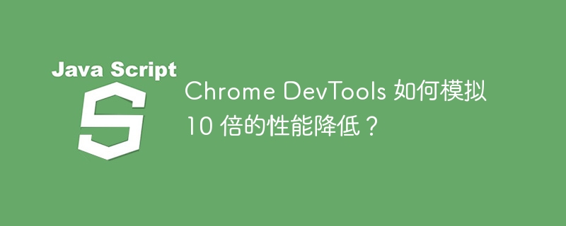 Chrome DevTools 如何模拟 10 倍的性能降低？