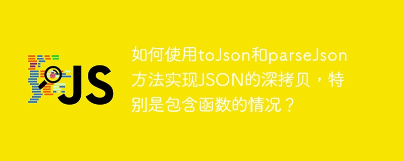 如何使用toJson和parseJson方法实现JSON的深拷贝，特别是包含函数的情况？