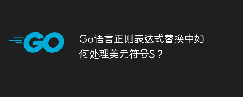 Go语言正则表达式替换中如何处理美元符号$？