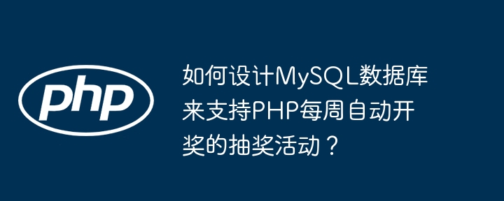 如何设计MySQL数据库来支持PHP每周自动开奖的抽奖活动？
