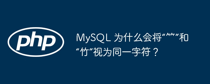 mysql 为什么会将“⺮”和“竹”视为同一字符？