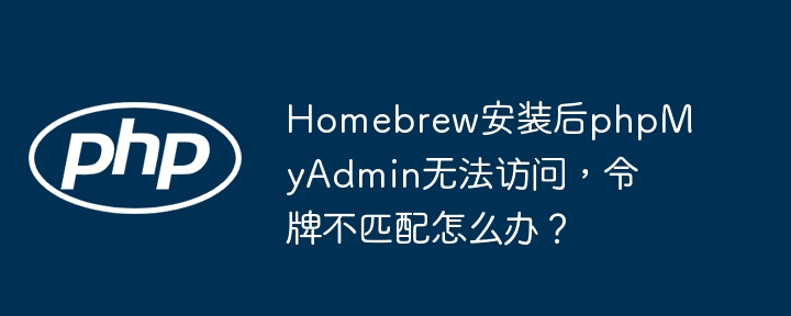homebrew安装后phpmyadmin无法访问，令牌不匹配怎么办？