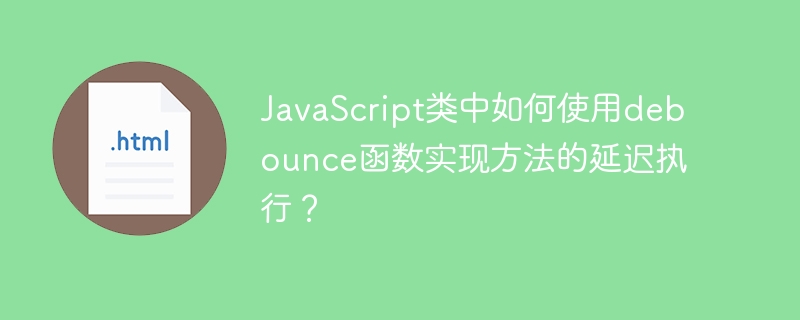 JavaScript类中如何使用debounce函数实现方法的延迟执行？