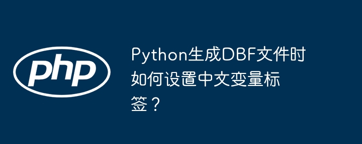 python生成dbf文件时如何设置中文变量标签？