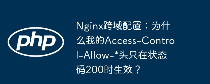 nginx跨域配置：为什么我的access-control-allow-*头只在状态码200时生效？