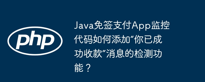java免签支付app监控代码如何添加“你已成功收款”消息的检测功能？