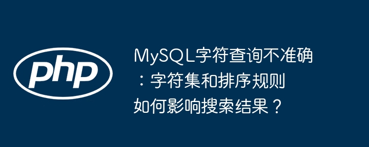 mysql字符查询不准确：字符集和排序规则如何影响搜索结果？