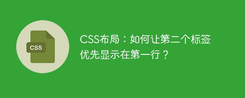 CSS布局：如何让第二个标签优先显示在第一行？
