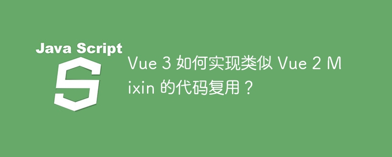 Vue 3 如何实现类似 Vue 2 Mixin 的代码复用？