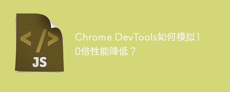 Chrome DevTools如何模拟10倍性能降低？