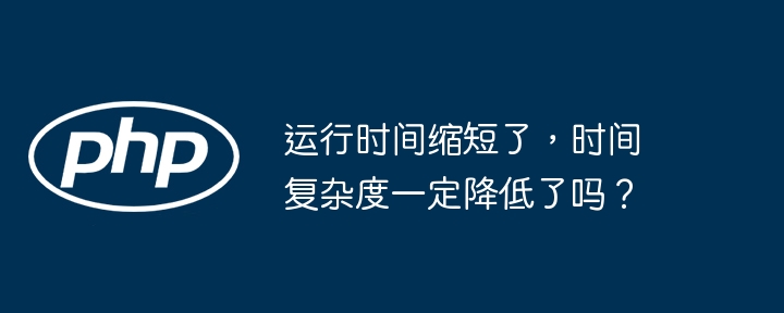 运行时间缩短了，时间复杂度一定降低了吗？